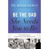 Be the Dad She Needs You to Be: The Indelible Imprint a Father Leaves on His Daughter's Life