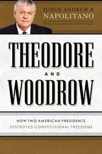 Theodore and Woodrow : How Two American Presidents Destroyed Constitutional Freedom