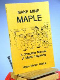 Make Mine Maple: A Complete Manual of Maple Sugaring by Helen Mason Hosick - 1983