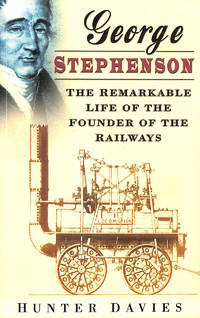 George Stephenson: The Remarkable Life Of The Founder Of The Railway