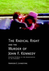 The Radical Right and the Murder of John F. Kennedy: Stunning Evidence in the Assassination of...
