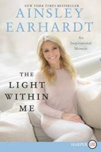 The Light Within Me: An Inspirational Memoir by Ainsley Earhardt - 2018-04-24