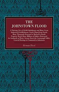 The Johnstown Flood: A Thriving City of 30,000 Inhabitants and Many Great Industrial...