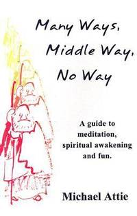 Many Ways, Middle Way, No Way: A Guide to Meditation, Spiritual Awakening and Fun