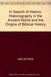 In Search of History: Historiography in the Ancient World and the Origins of Biblical History by VAN SETERS