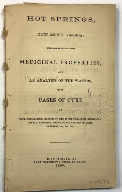 HOT SPRINGS, BATH COUNTY, VIRGINIA; WITH SOME ACCOUNT OF THEIR MEDICINAL PROPERTIES, AND AN ANALYSIS OF THE WATERS, WITH CASES OF CURE OF GOUT, RHEUMATISM, DISEASES OF THE LIVER, PARALYSIS NEURALGIA, CHRONIC, DIARRHEA, ENLARGED GLANDS, OLD INJURIES, DEAFNESS, ETC., ETC., ETC.