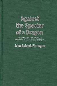 Against the Specter of a Dragon: The Campaign for American Military Preparedness, 1914-1917