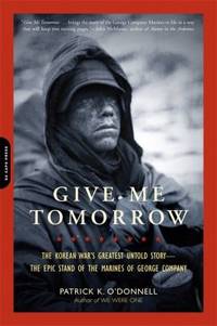 Give Me Tomorrow: The Korean War's Greatest Untold Story -- The Epic Stand of the Marines of...