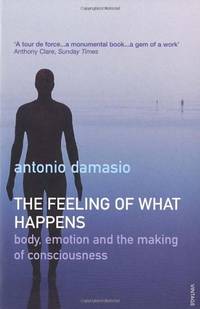 The Feeling Of What Happens: How consciousness emerges from emotion and the body