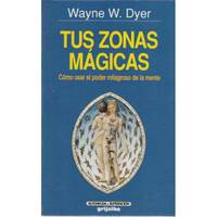 Tus zonas mágicas. Cómo usar el poder milagroso de la mente.