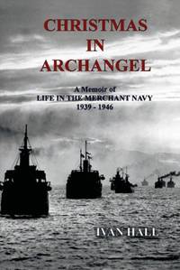 Christmas in Archangel: A Memoir of Life in the Merchant Navy 1939 - 1946