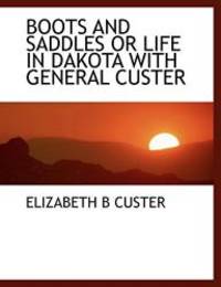 BOOTS AND SADDLES OR LIFE IN DAKOTA WITH GENERAL CUSTER by Elizabeth B Custer - 2010-04-06