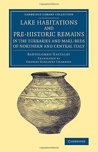 Lake Habitations and Pre-Historic Remains in the Turbaries and Marl-Beds of Northern and Central...