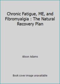 Chronic Fatigue, ME, and Fibromyalgia : The Natural Recovery Plan