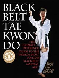 Black Belt Tae Kwon Do : The Ultimate Reference Guide to the World's Most Popular Black Belt...