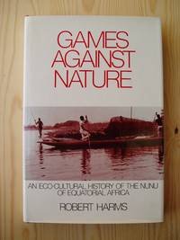 Games Against Nature : An Eco-Cultural History of the Nunu of Equatorial Africa. by Harms, Robert - (1987)