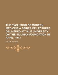 The Evolution of Modern Medicine; A Series of Lectures Delivered at Yale University on the...