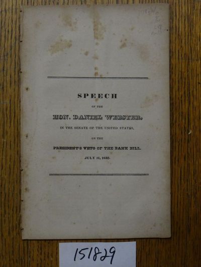 Speech of the Hon. Daniel Webster, in the Senate of the United States, on the President's Veto of the Bank Bill, July 11, 1832