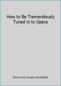 How to Be Tremendously Tuned in to Opera