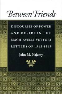 Between Friends : Discourses of Power and Desire in the Machiavelli   Vettori Letters of 1513   1515