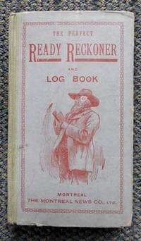 cover of THE PERFECT READY RECKONER AND LOG BOOK, THE TRADER, FARMER, AND MECHANIC'S USEFUL ASSISTANT FOR BUYING AND SELLING ALL SORTS OF COMMODITIES, IN DOLLARS AND CENTS, SHOWING AT ONCE THE AMOUNT AND VALUE OF ANY NUMBER OR QUANTITY OF GOODS.