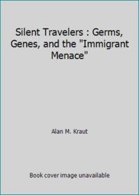 Silent Travelers : Germs, Genes, and the Immigrant Menace