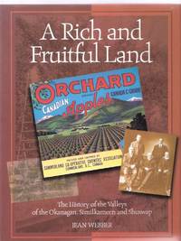 A Rich and Fruitful Land:  The History of the Valleys of the Okanagan, Similkameen and Shuswap / Okanagan Historical Society  ( BC / B.C. / British Columbia / Washington State history ) by Webber, Jean / Okanagan Historical Society - 1999