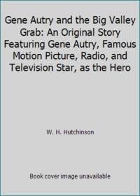 Gene Autry and the Big Valley Grab: An Original Story Featuring Gene Autry, Famous Motion Picture, Radio, and Television Star, as the Hero by W. H. Hutchinson - 1952