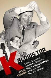 K Blows Top : A Cold War Comic Interlude, Starring Nikita Khrushchev, America&#039;s Most Unlikely Tourist by Peter Carlson - 2009