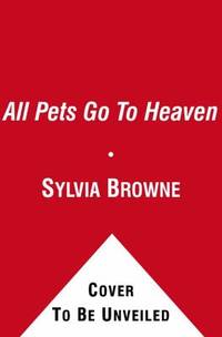 All Pets Go to Heaven : The Spiritual Lives of the Animals We Love