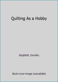 Quilting As a Hobby by Brightbill, Dorothy - 1963