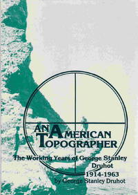 AMERICAN TOPOGRAPHER: The Working Years of George Stanley Druhot, 1914-1963.