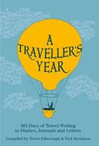 A Traveller&#039;s Year: 365 Days of Travel Writing in Diaries, Journals and Letters by Travis Elborough - 2015-09-21