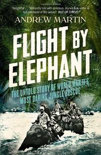 Flight By Elephant: The Untold Story of World War II's Most Daring Jungle Rescue