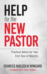 Help for the New Pastor : Practical Advice for Your First Year of Ministry