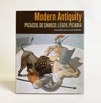 Modern Antiquity : Picasso, De Chirico, LÃ©ger, Picabia by Green, Christopher; Daehner, Jens M.; Loreti, Silvia; Cochran, Sara - 2011