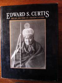 EDWARD S. CURTIS.  The Life and Times of a Shadow Catcher