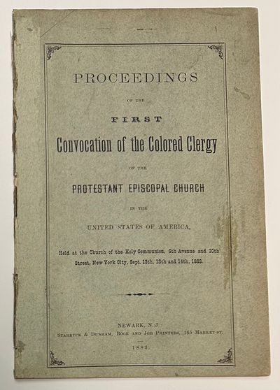 Proceedings of the First Convocation of the Colored Clergy of the Protestant Episcopal Church in the United States of America. Held at the Church of the Holy Communion, 6th Avenue and 20th Street, New York City, Sept. 12th, 13th, and 14th 1883