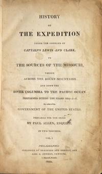 History of the expedition under the command of Captains Lewis and Clark, to the sources of the Missouri, thence across the Rocky Mountains and down the river Columbia to the Pacific Ocean, performed during the years 1804-5-6 ... Prepared for the Press by Paul Allen, Esquire