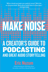 Make Noise : A Creator's Guide to Podcasting and Great Audio Storytelling