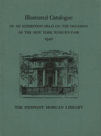 THE PIERPONT MORGAN LIBRARY - ILLUSTRATED CATALOGUE OF AN EXHIBITION HELD ON THE OCCASION OF THE NEW YORK WORLD'S FAIR 1940. New York May Through October 1940. (Catalogue).