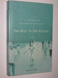 The Girl in the Picture : The Remarkable Story of Vietnam's Most Famous Casualt