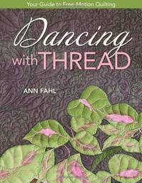 Dancing With Thread: Your Guide to Free-Motion Quilting by Fahl, Ann