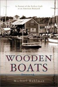 Wooden Boats: In Pursuit of the Perfect Craft at an American Boatyard by Ruhlman, Michael - 2001