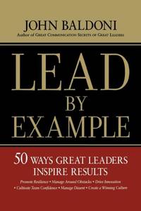 The Lead by Example: 50 Ways Great Leaders Inspire Results