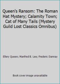 Queen&#039;s Ransom: The Roman Hat Mystery; Calamity Town; Cat of Many Tails (Mystery Guild Lost Classics Omnibus) by Ellery Queen; Manfred B. Lee; Frederic Dannay - 2005