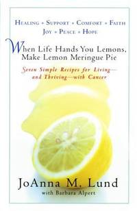 When Life Hands You Lemons  Make Lemon Meringue Pie : Seven Simple Recipes for Living  and Thriving  with Cancer