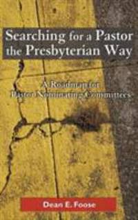 Searching for a Pastor the Presbyterian Way : A Roadmap for Pastor Nominating Committees