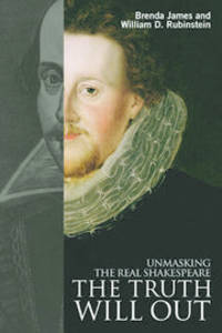 The Truth Will Out: Unmasking the Real Shakespeare by Brenda James, William Rubinstein