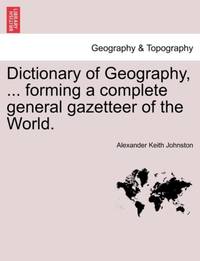 Dictionary of Geography, ... forming a complete general gazetteer of the World.
